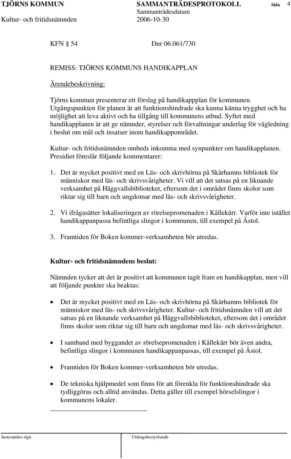 Syftet med handikapplanen är att ge nämnder, styrelser och förvaltningar underlag för vägledning i beslut om mål och insatser inom handikappområdet.