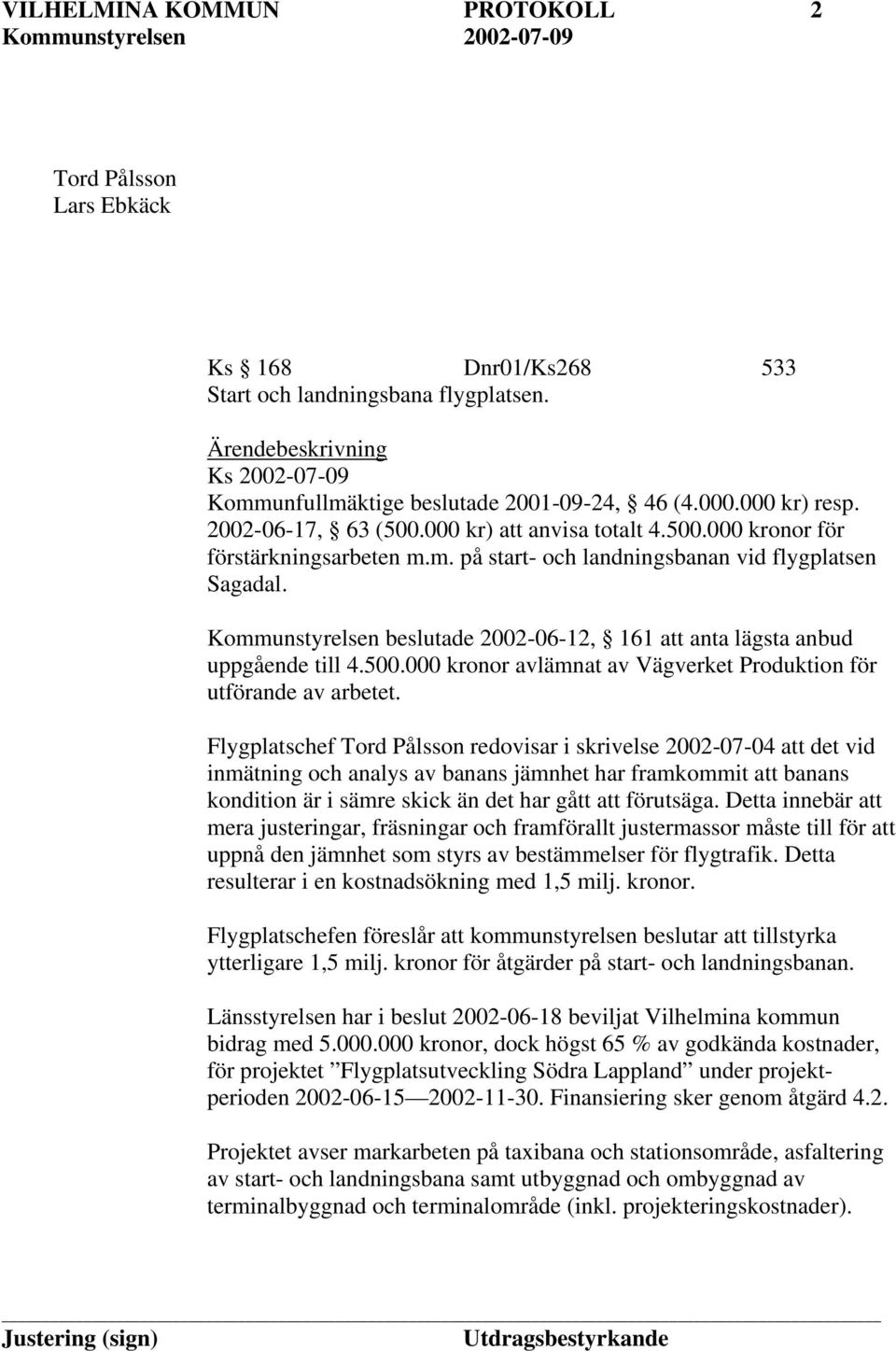 Kommunstyrelsen beslutade 2002-06-12, 161 att anta lägsta anbud uppgående till 4.500.000 kronor avlämnat av Vägverket Produktion för utförande av arbetet.