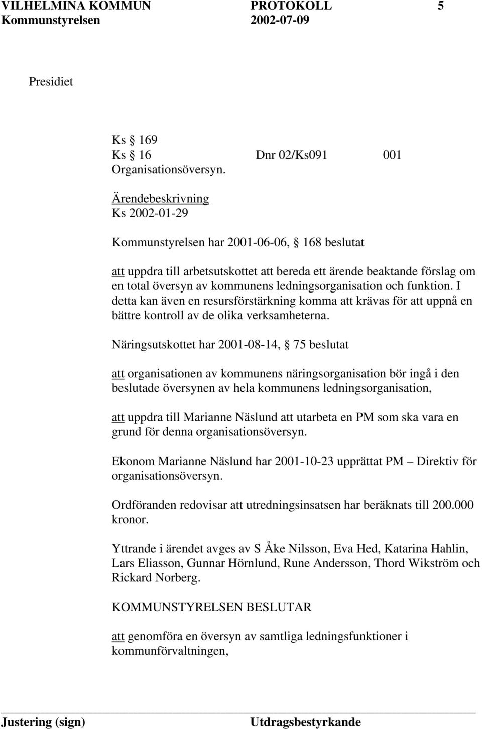 ledningsorganisation och funktion. I detta kan även en resursförstärkning komma att krävas för att uppnå en bättre kontroll av de olika verksamheterna.