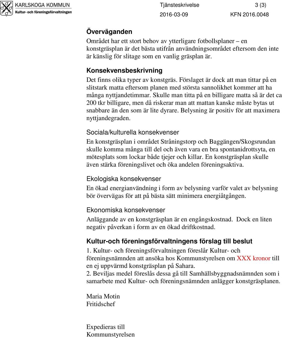 Konsekvensbeskrivning Det finns olika typer av konstgräs. Förslaget är dock att man tittar på en slitstark matta eftersom planen med största sannolikhet kommer att ha många nyttjandetimmar.