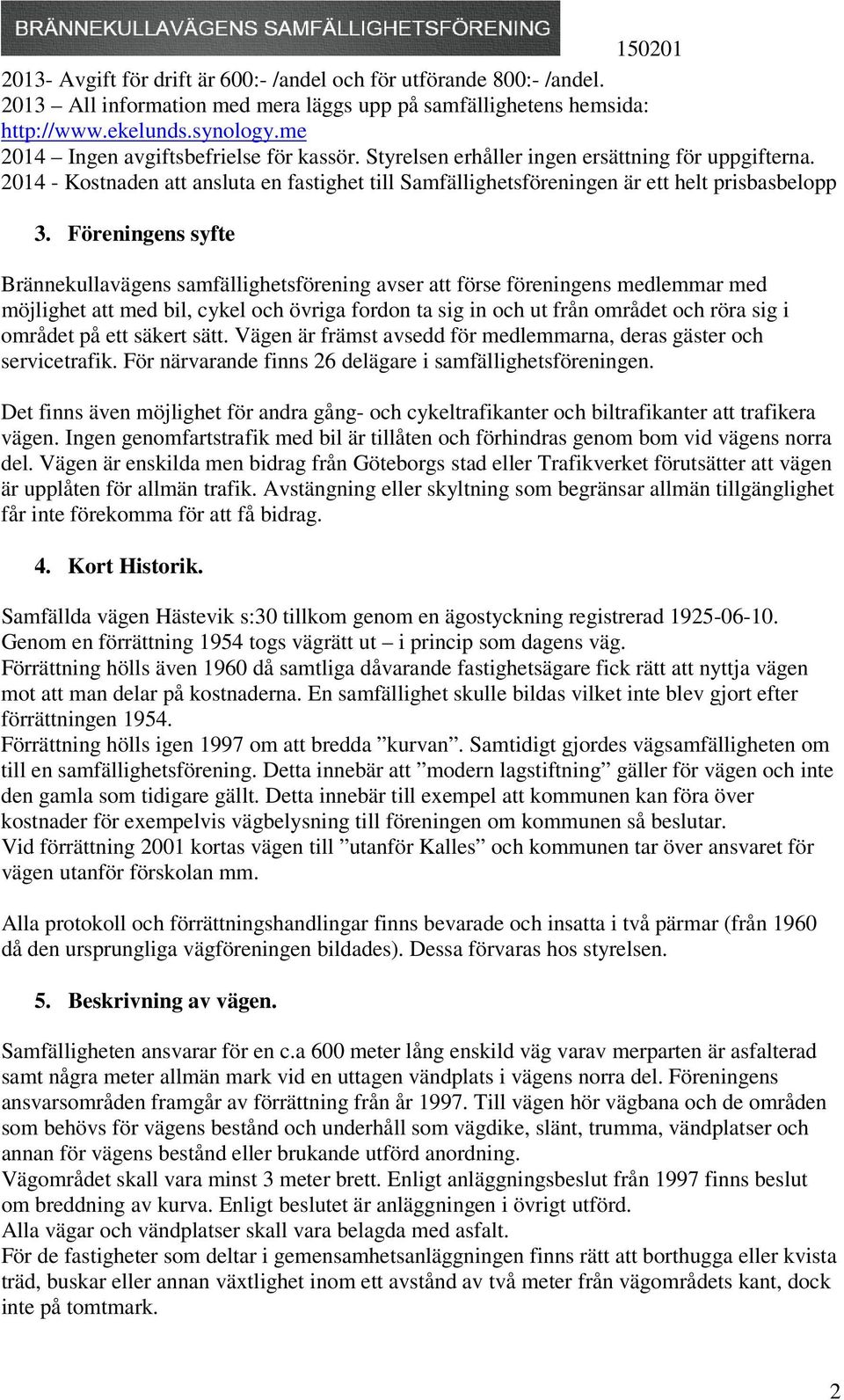Föreningens syfte Brännekullavägens samfällighetsförening avser att förse föreningens medlemmar med möjlighet att med bil, cykel och övriga fordon ta sig in och ut från området och röra sig i området