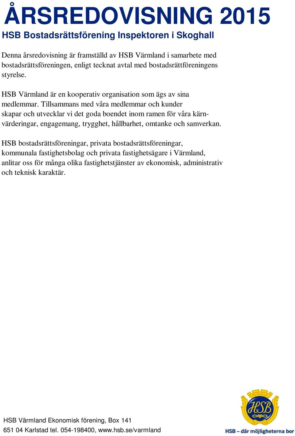 Tillsammans med våra medlemmar och kunder skapar och utvecklar vi det goda boendet inom ramen för våra kärnvärderingar, engagemang, trygghet, hållbarhet, omtanke och samverkan.
