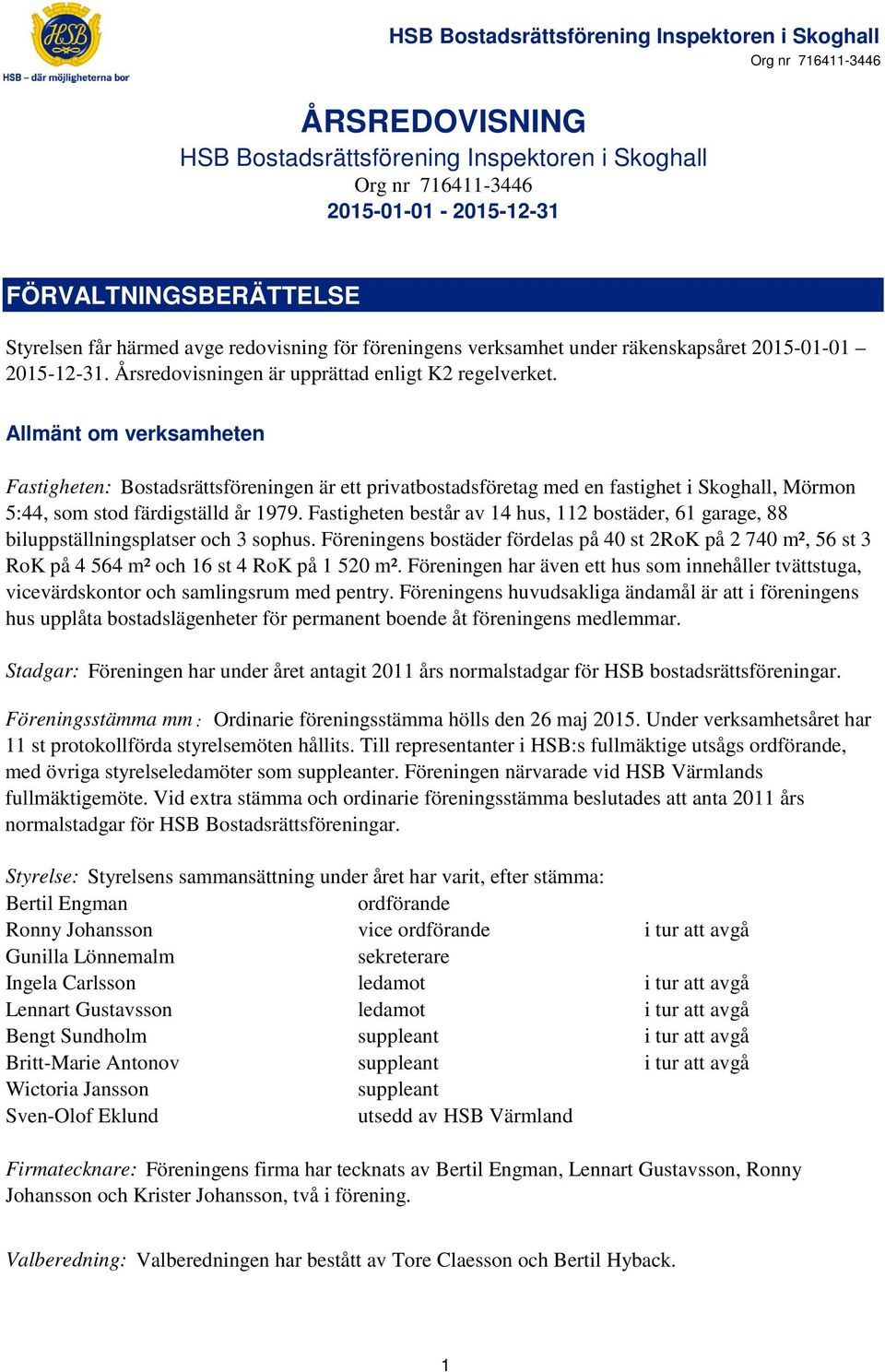 Allmänt om verksamheten Fastigheten: Bostadsrättsföreningen är ett privatbostadsföretag med en fastighet i Skoghall, Mörmon 5:44, som stod färdigställd år 1979.