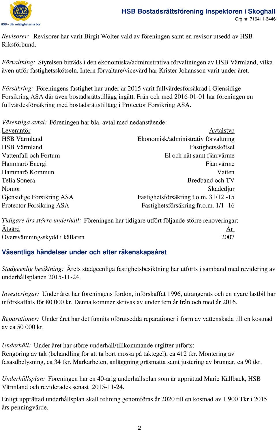 Försäkring: Föreningens fastighet har under år 2015 varit fullvärdesförsäkrad i Gjensidige Forsikring ASA där även bostadsrättstillägg ingått.