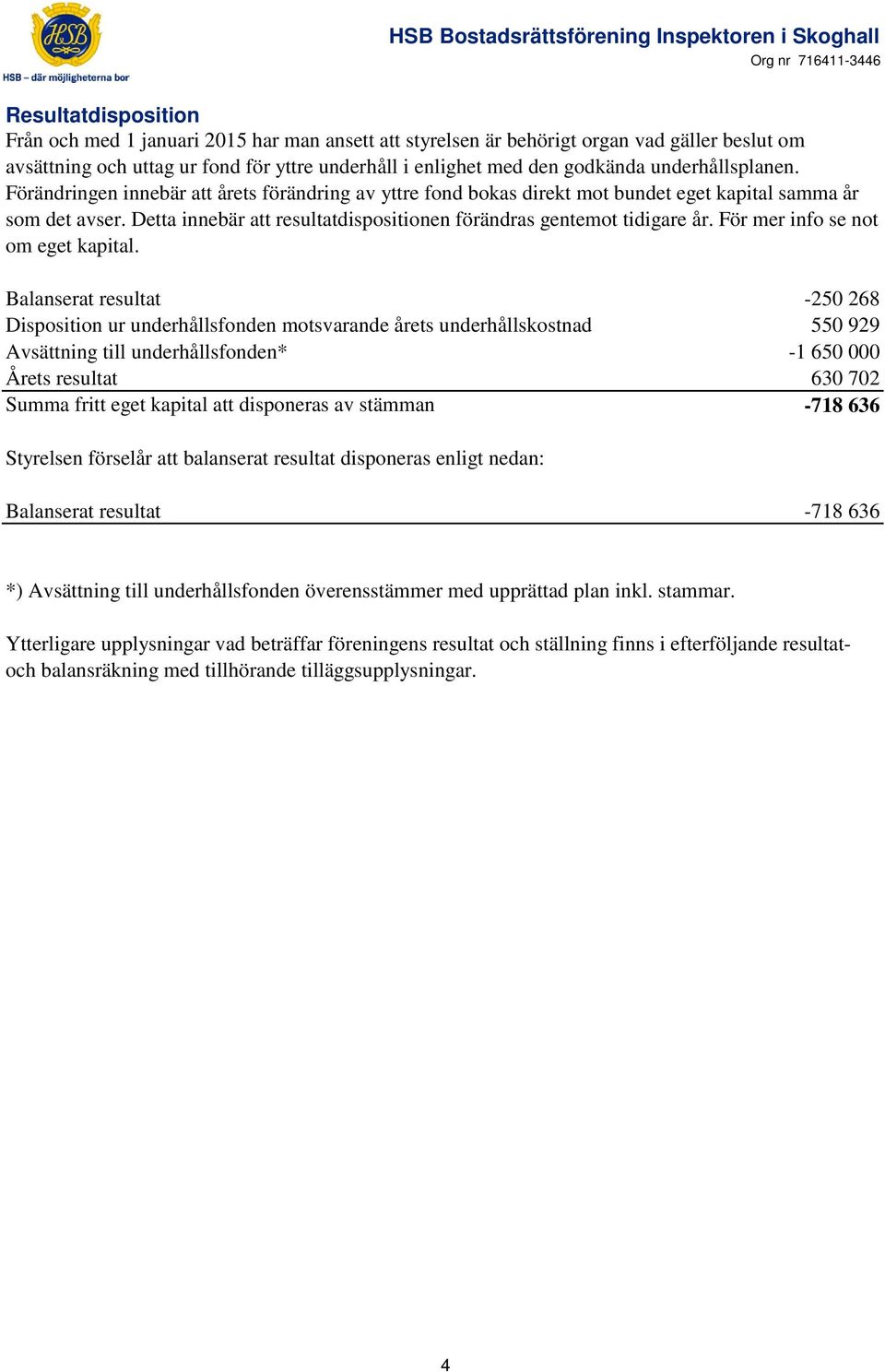 Detta innebär att resultatdispositionen förändras gentemot tidigare år. För mer info se not om eget kapital.