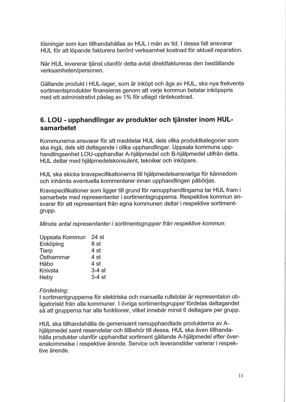Gällande produkt i HUL-lager, som är inköpt och ägs av HUL, ska nya frekventa sortimentsprodukter finansieras genom att varje kommun betalar inköpspris med ett administrativt påslag av 1% för utlagd