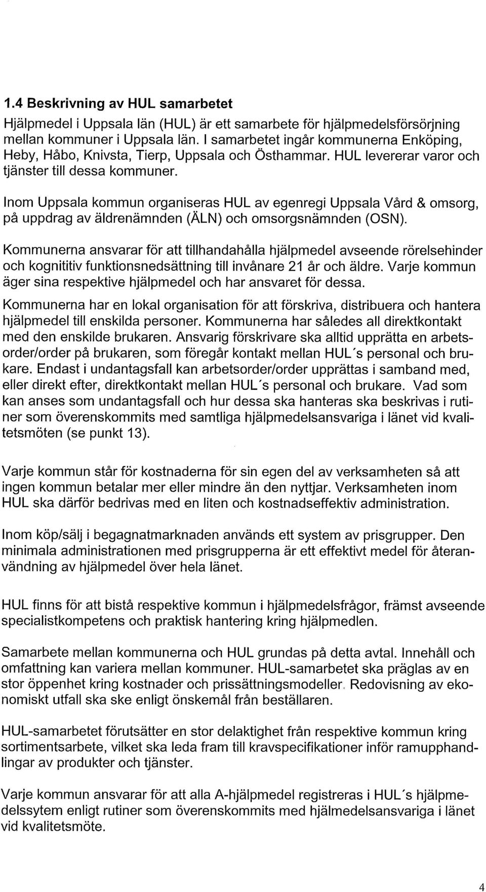 Inom Uppsala kommun organiseras HUL av egenregi Uppsala Vård & omsorg, på uppdrag av äldrenämnden (ALN) och omsorgsnämnden (OSN).