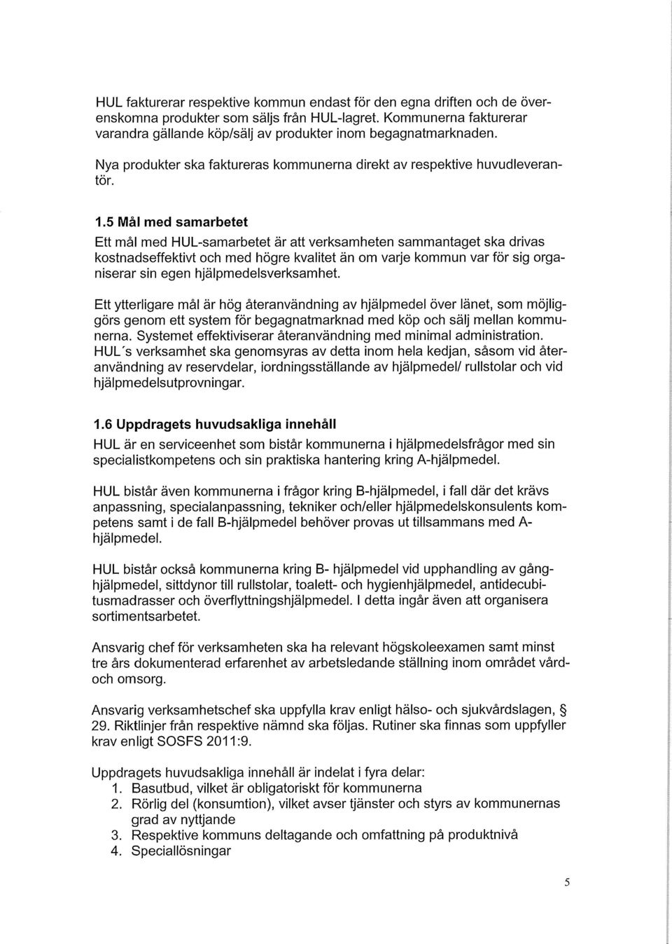 5 Mål med samarbetet Ett mål med HUL-samarbetet är att verksamheten sammantaget ska drivas kostnadseffektivt och med högre kvalitet än om varje kommun var för sig organiserar sin egen