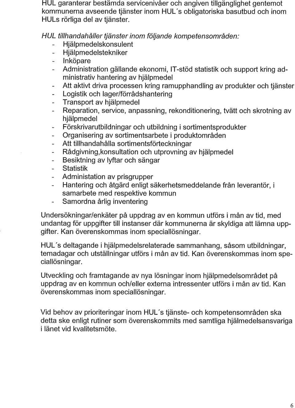 hantering av hjälpmedel - Att aktivt driva processen kring ramupphandling av produkter och tjänster - Logistik och lager/förrådshantering - Transport av hjälpmedel - Reparation, service, anpassning,