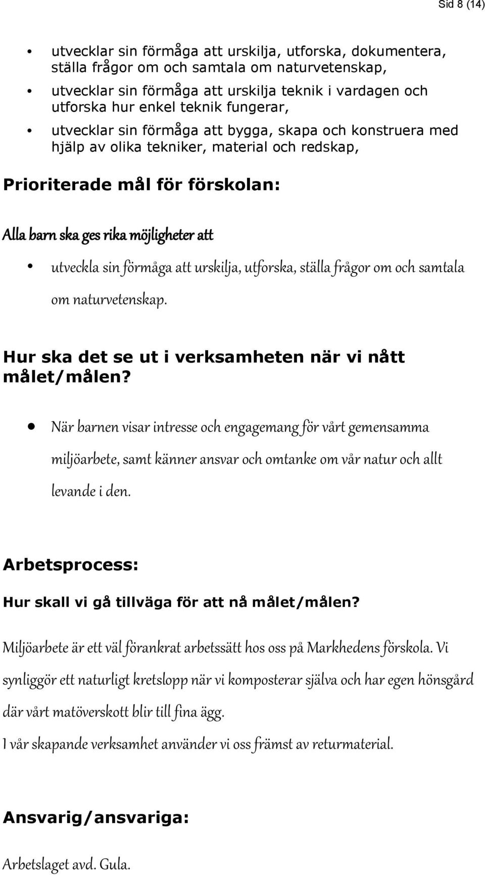 utforska, ställa frågor om och samtala om naturvetenskap. När barnen visar intresse och engagemang för vårt gemensamma miljöarbete, samt känner ansvar och omtanke om vår natur och allt levande i den.