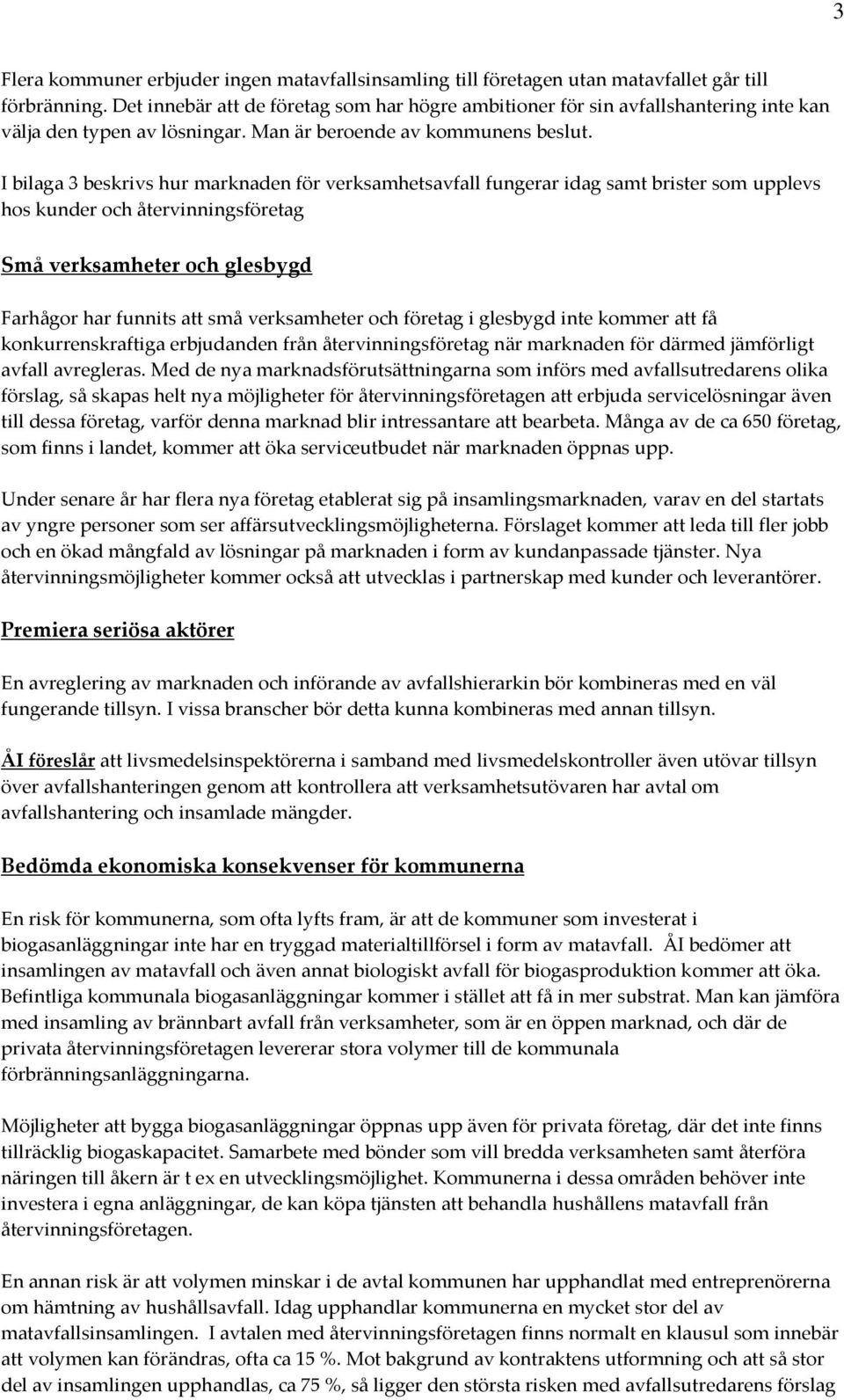 I bilaga 3 beskrivs hur marknaden för verksamhetsavfall fungerar idag samt brister som upplevs hos kunder och återvinningsföretag Små verksamheter och glesbygd Farhågor har funnits att små