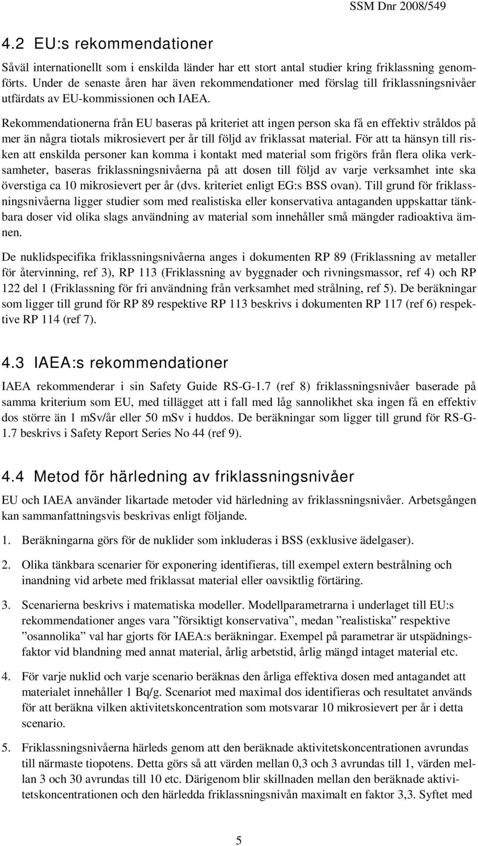 Rekommendationerna från EU baseras på kriteriet att ingen person ska få en effektiv stråldos på mer än några tiotals mikrosievert per år till följd av friklassat material.