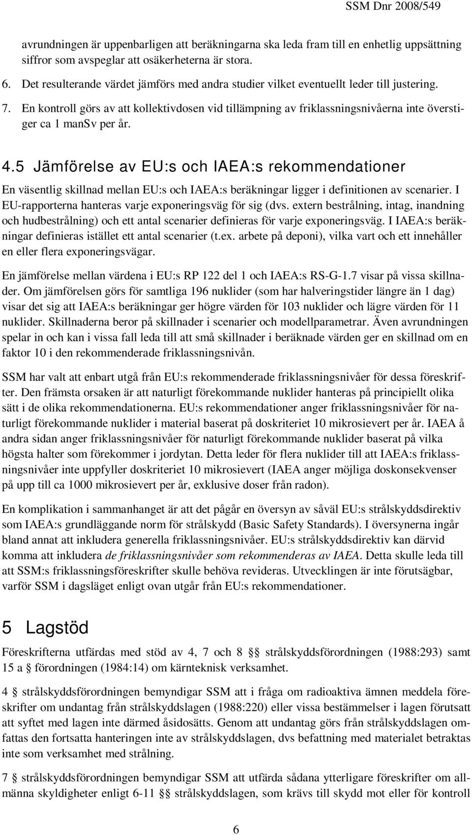 En kontroll görs av att kollektivdosen vid tillämpning av friklassningsnivåerna inte överstiger ca 1 mansv per år. 4.