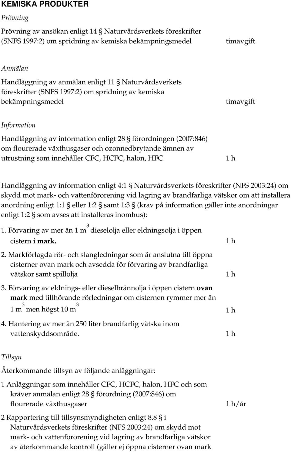 innehåller CFC, HCFC, halon, HFC Handläggning av information enligt 4:1 Naturvårdsverkets föreskrifter (NFS 2003:24) om skydd mot mark- och vattenförorening vid lagring av brandfarliga vätskor om att