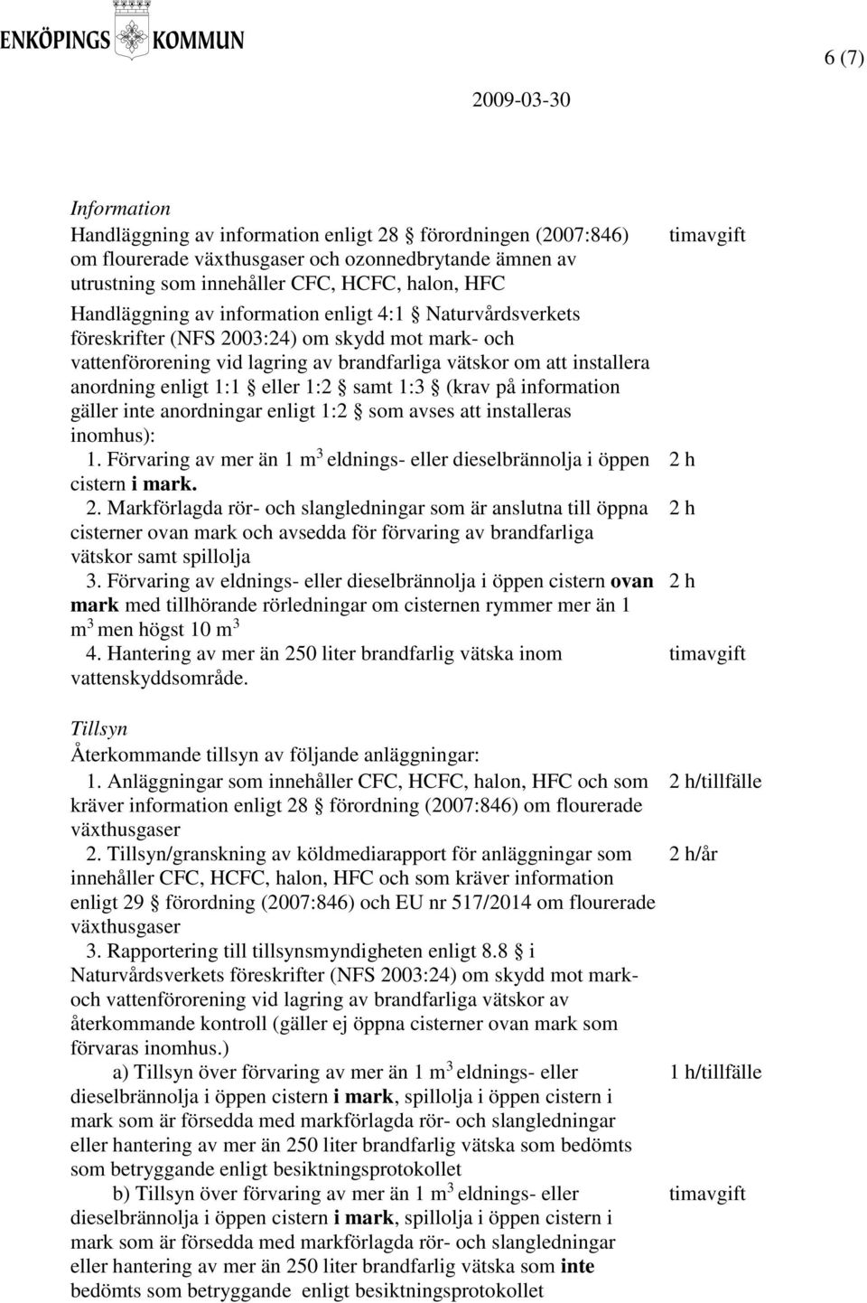 1:3 (krav på information gäller inte anordningar enligt 1:2 som avses att installeras inomhus): 1. Förvaring av mer än 1 m 3 eldnings- eller dieselbrännolja i öppen cistern i mark. 2.