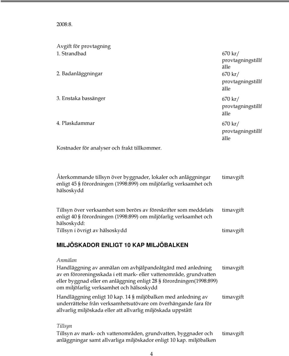 enligt 40 förordningen (1998:899) om miljöfarlig verksamhet och hälsoskydd: i övrigt av hälsoskydd MILJÖSKADOR ENLIGT 10 KAP MILJÖBALKEN Handläggning av anmälan om avhjälpandeåtgärd med anledning av