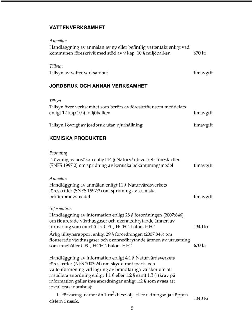 PRODUKTER av ansökan enligt 14 Naturvårdsverkets föreskrifter (SNFS 1997:2) om spridning av kemiska bekämpningsmedel Handläggning av anmälan enligt 11 Naturvårdsverkets föreskrifter (SNFS 1997:2) om