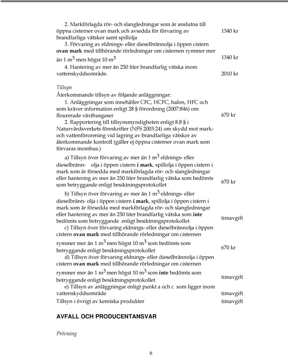 Hantering av mer än 250 liter brandfarlig vätska inom vattenskyddsområde. Återkommande tillsyn av följande anläggningar: 1.