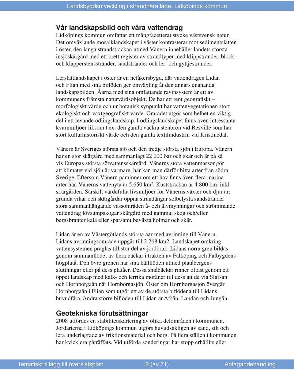 med klippstränder, blockoch klapperstensstränder, sandstränder och ler- och gyttjestränder.