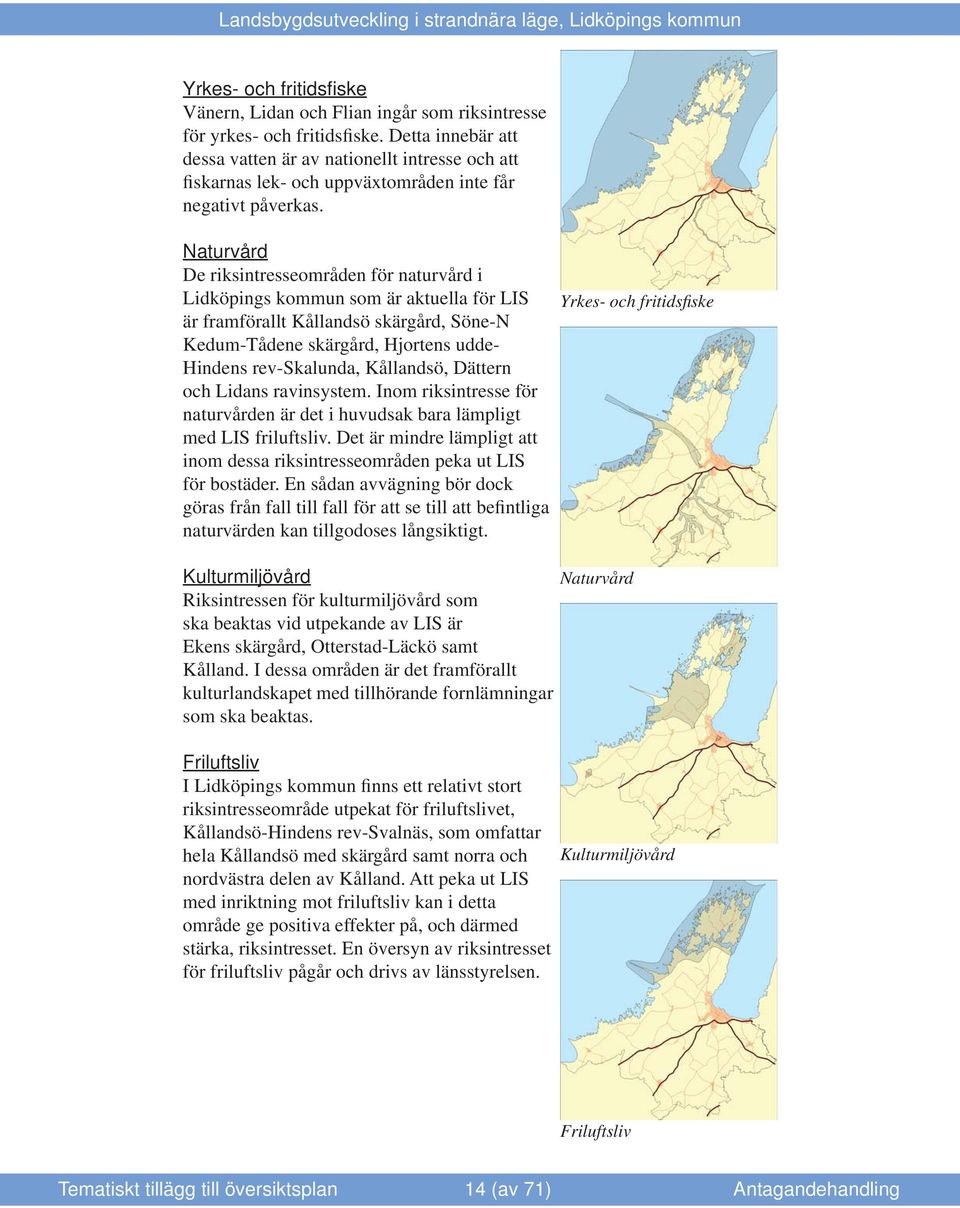 Naturvård De riksintresseområden för naturvård i Lidköpings kommun som är aktuella för LIS är framförallt Kållandsö skärgård, Söne-N Kedum-Tådene skärgård, Hjortens udde- Hindens rev-skalunda,