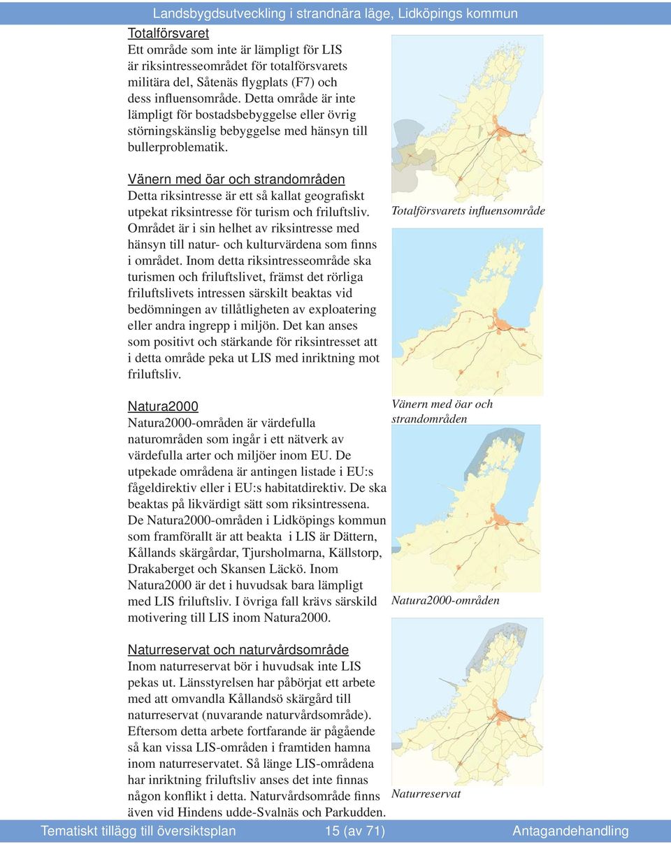 Vänern med öar och strandområden Detta riksintresse är ett så kallat geografiskt utpekat riksintresse för turism och friluftsliv.