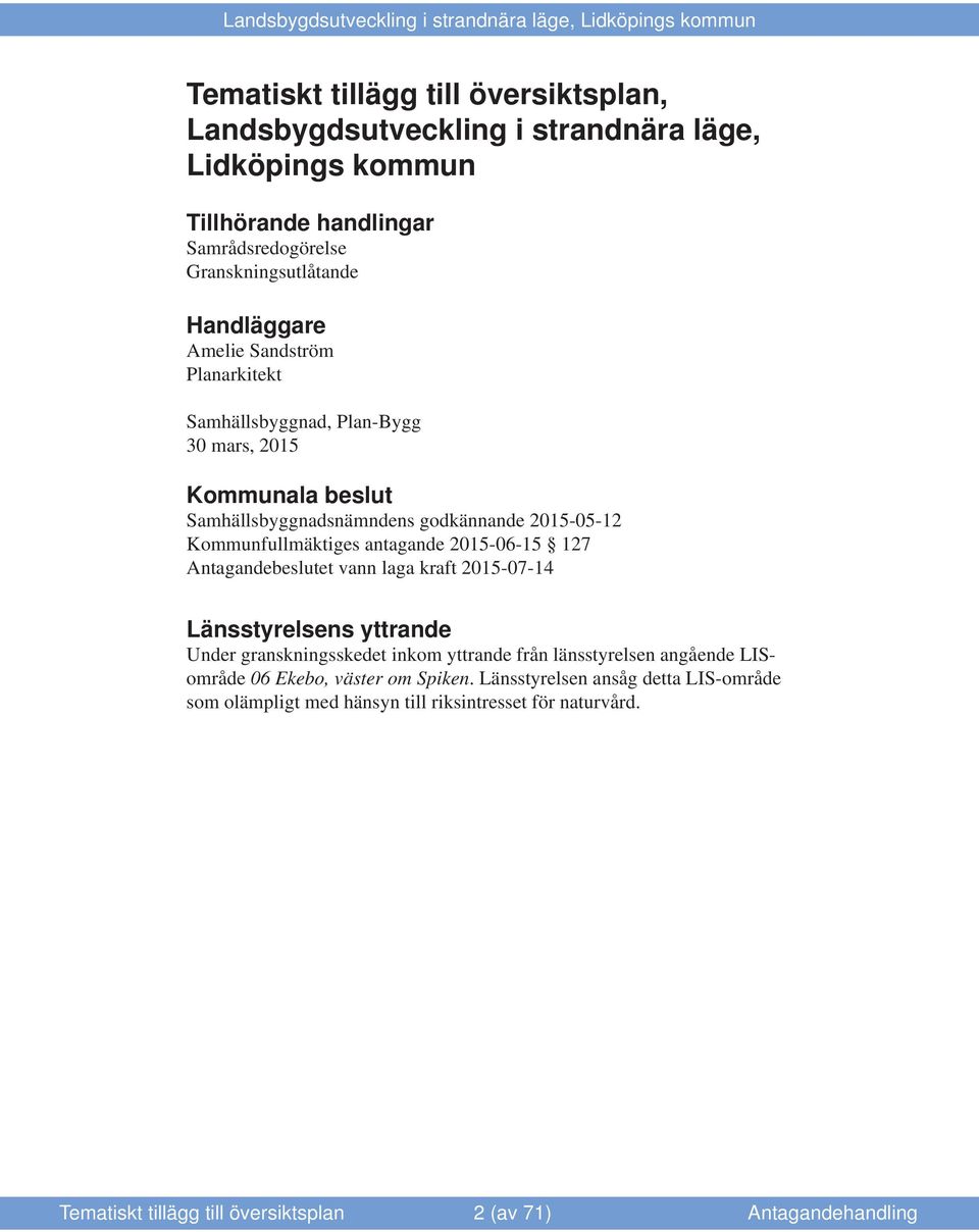 2015-06-15 127 Antagandebeslutet vann laga kraft 2015-07-14 Länsstyrelsens yttrande Under granskningsskedet inkom yttrande från länsstyrelsen angående LISområde 06 Ekebo,