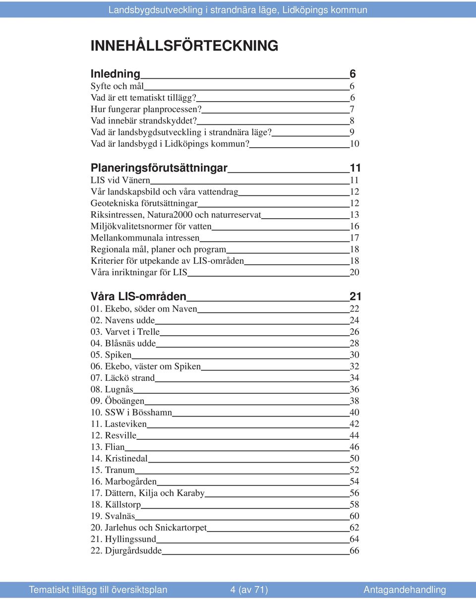 10 Planeringsförutsättningar 11 LIS vid Vänern 11 Vår landskapsbild och våra vattendrag 12 Geotekniska förutsättningar 12 Riksintressen, Natura2000 och naturreservat 13 Miljökvalitetsnormer för