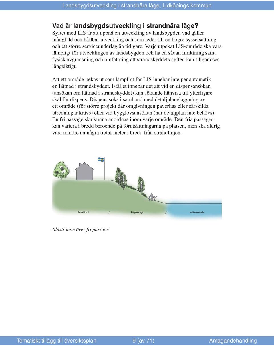 Varje utpekat LIS-område ska vara lämpligt för utvecklingen av landsbygden och ha en sådan inriktning samt fysisk avgränsning och omfattning att strandskyddets syften kan tillgodoses långsiktigt.