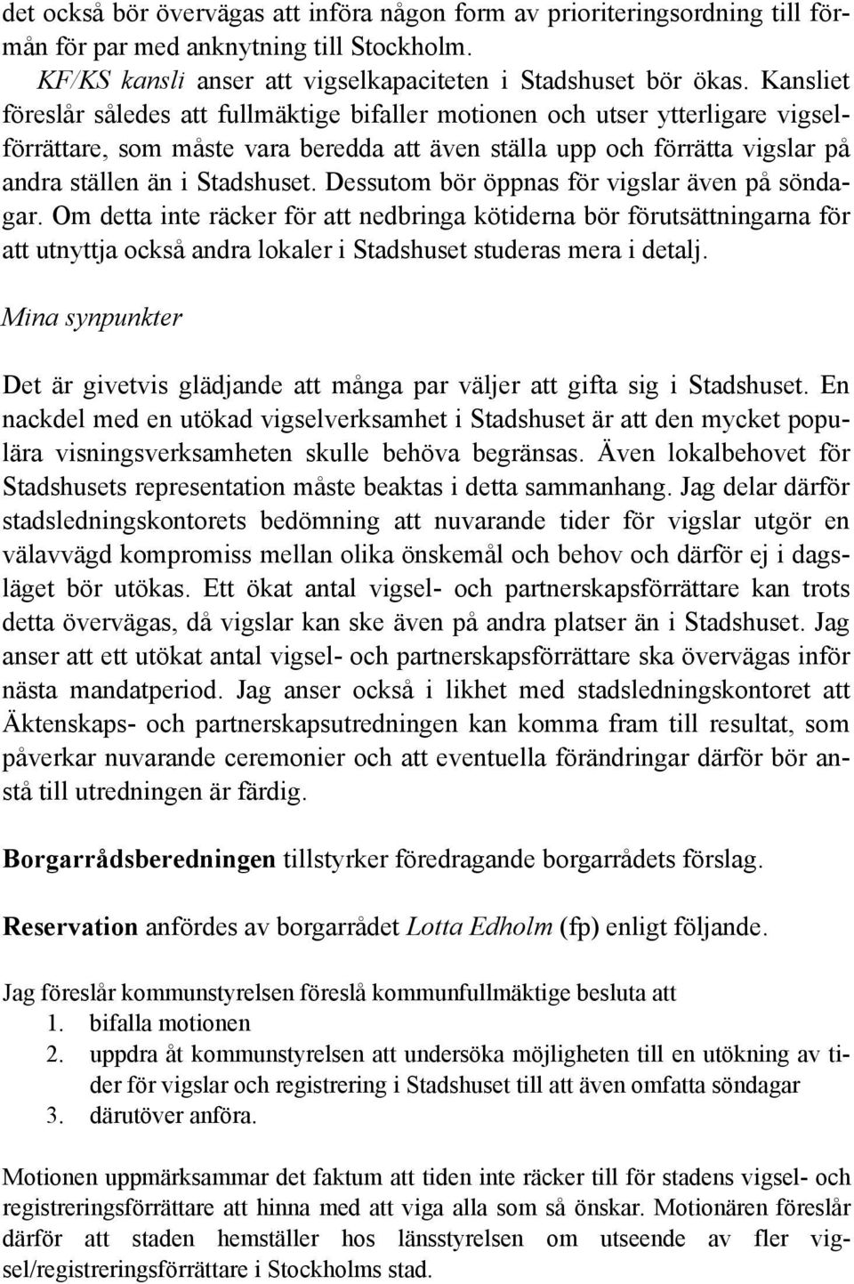 Dessutom bör öppnas för vigslar även på söndagar. Om detta inte räcker för att nedbringa kötiderna bör förutsättningarna för att utnyttja också andra lokaler i Stadshuset studeras mera i detalj.