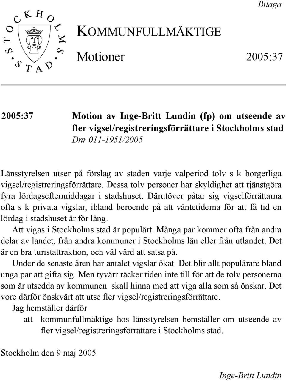 Därutöver påtar sig vigselförrättarna ofta s k privata vigslar, ibland beroende på att väntetiderna för att få tid en lördag i stadshuset är för lång. Att vigas i Stockholms stad är populärt.