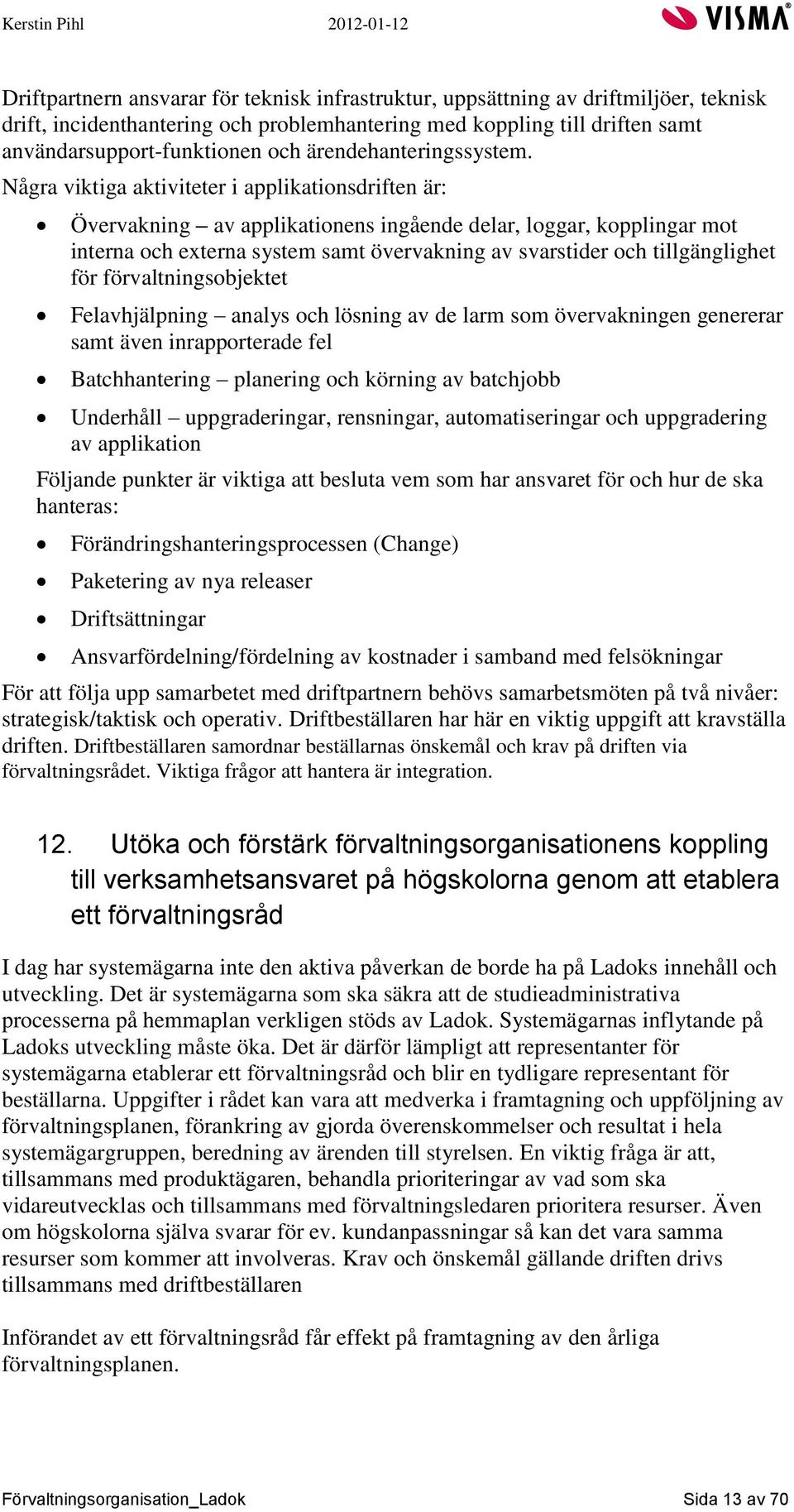 Några viktiga aktiviteter i applikationsdriften är: Övervakning av applikationens ingående delar, loggar, kopplingar mot interna och externa system samt övervakning av svarstider och tillgänglighet