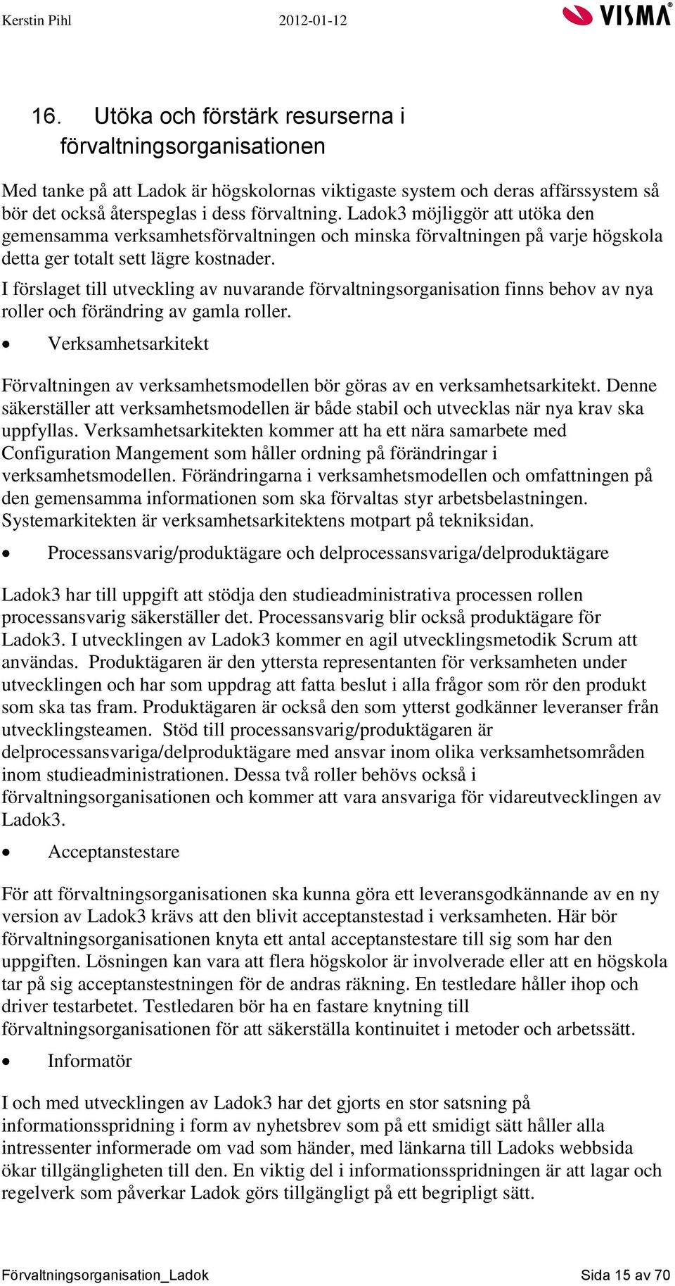 I förslaget till utveckling av nuvarande förvaltningsorganisation finns behov av nya roller och förändring av gamla roller.