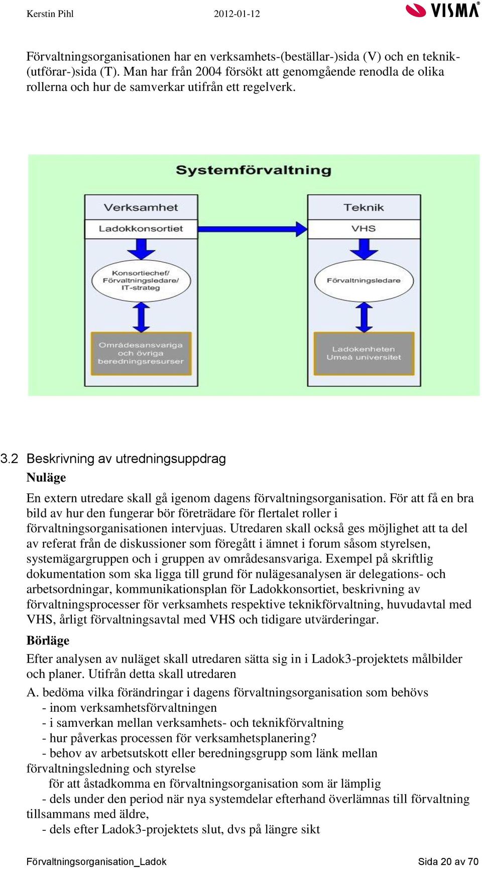 2 Beskrivning av utredningsuppdrag Nuläge En extern utredare skall gå igenom dagens förvaltningsorganisation.