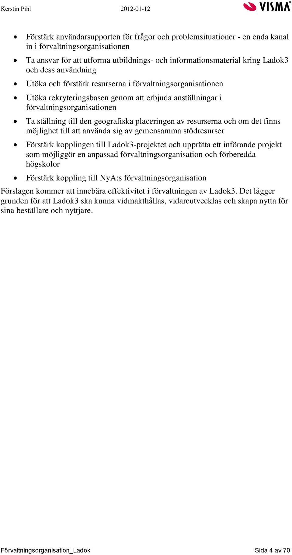 placeringen av resurserna och om det finns möjlighet till att använda sig av gemensamma stödresurser Förstärk kopplingen till Ladok3-projektet och upprätta ett införande projekt som möjliggör en