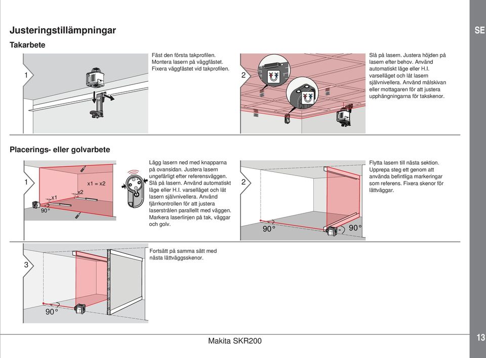 Placerings- eller golvarbete 90 x x x = x Lägg lasern ned med knapparna på ovansidan. Justera lasern ungefärligt efter referensväggen. Slå på lasern. Använd automatiskt läge eller H.I.