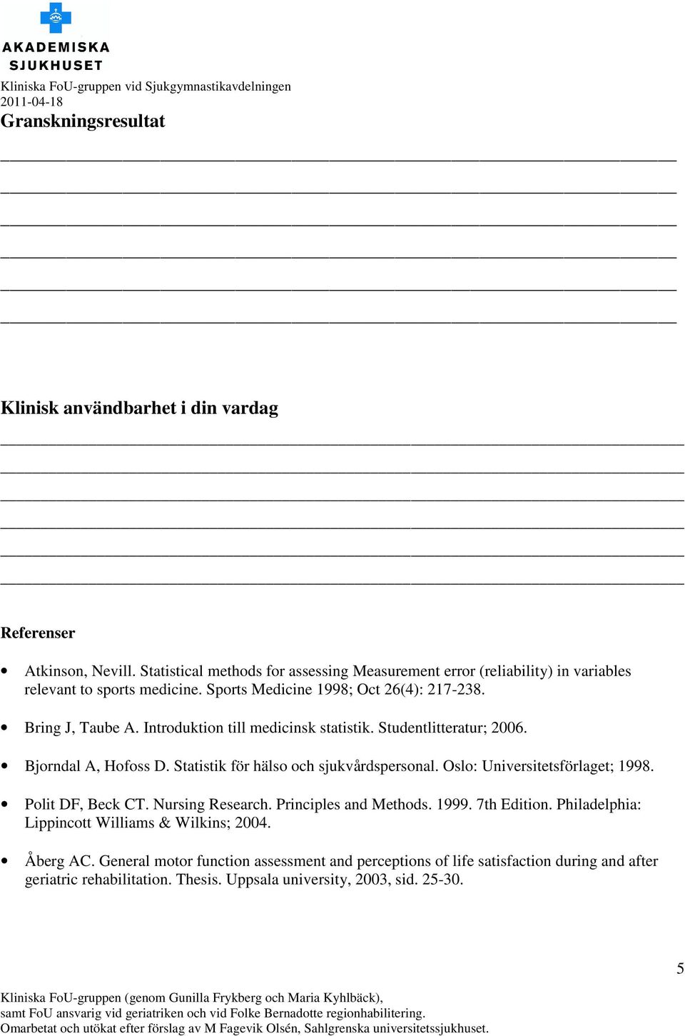 Introduktion till medicinsk statistik. Studentlitteratur; 2006. Bjorndal A, Hofoss D. Statistik för hälso och sjukvårdspersonal. Oslo: Universitetsförlaget; 1998.