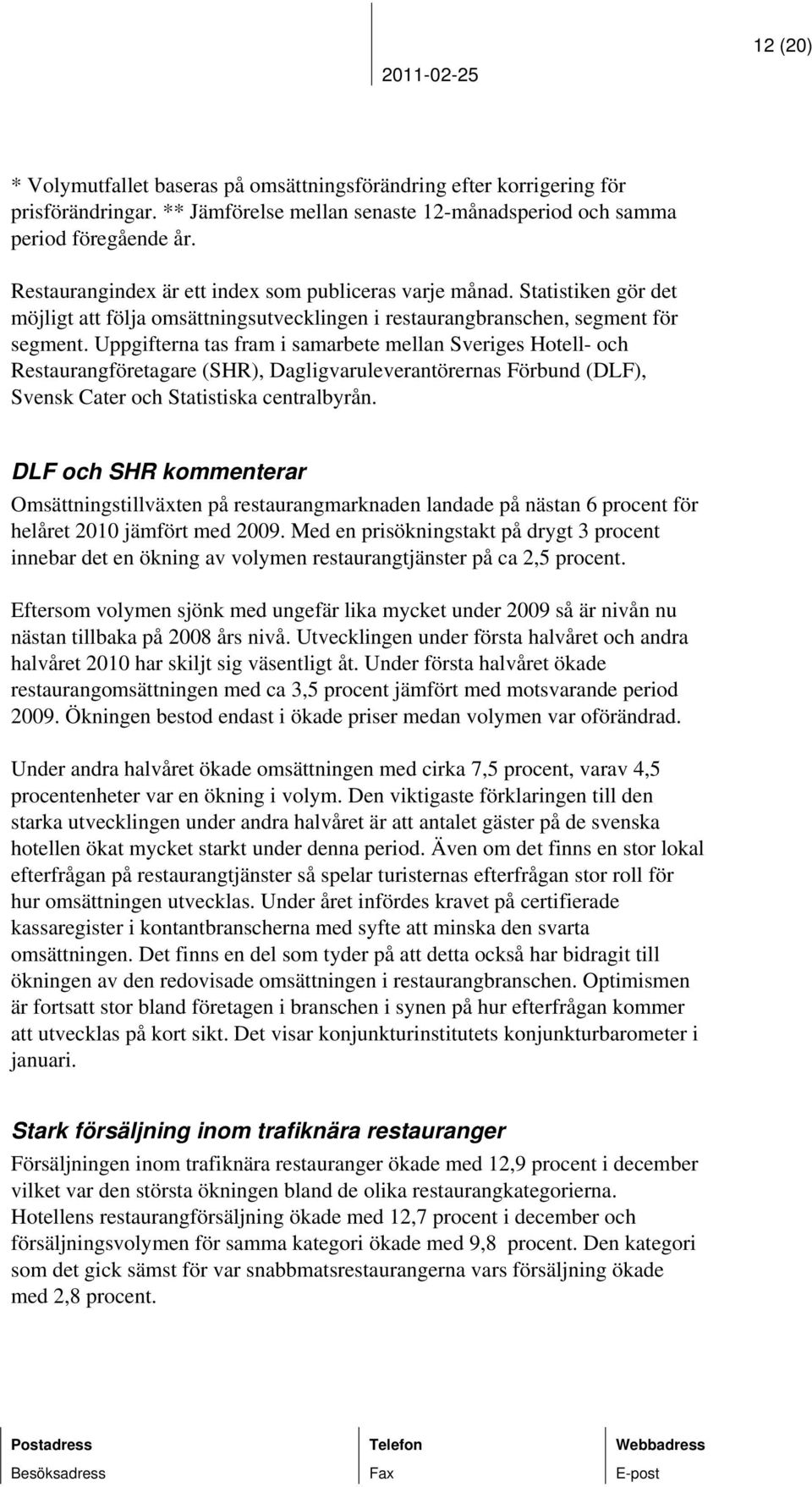 Uppgifterna tas fram i samarbete mellan Sveriges Hotell- och Restaurangföretagare (SHR), Dagligvaruleverantörernas Förbund (DLF), Svensk Cater och Statistiska centralbyrån.