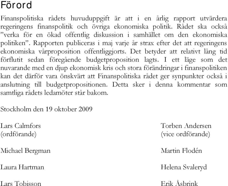 Rapporten publiceras i maj varje år strax efter det att regeringens ekonomiska vårproposition offentliggjorts. Det betyder att relativt lång tid förflutit sedan föregående budgetproposition lagts.