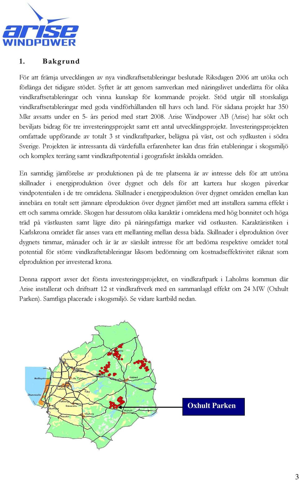 Stöd utgår till storskaliga vindkraftsetableringar med goda vindförhållanden till havs och land. För sådana projekt har 350 Mkr avsatts under en 5- års period med start 2008.