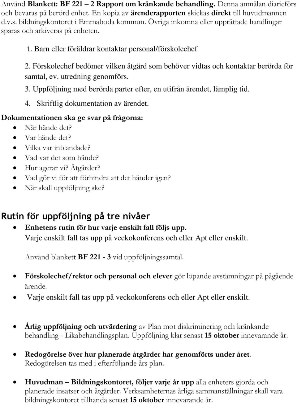 Förskolechef bedömer vilken åtgärd som behöver vidtas och kontaktar berörda för samtal, ev. utredning genomförs. 3. Uppföljning med berörda parter efter, en utifrån ärendet, lämplig tid. 4.