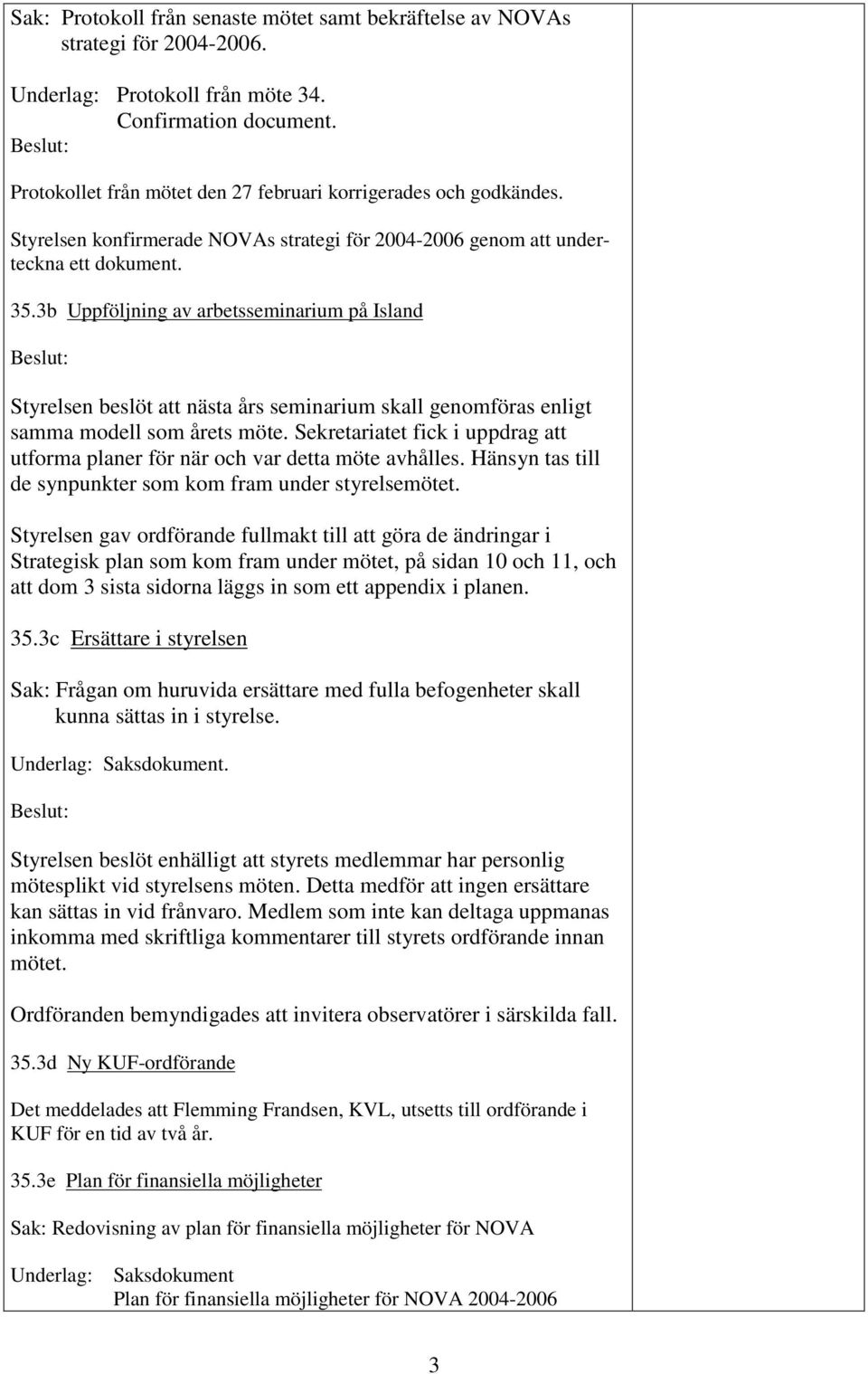 3b Uppföljning av arbetsseminarium på Island Styrelsen beslöt att nästa års seminarium skall genomföras enligt samma modell som årets möte.