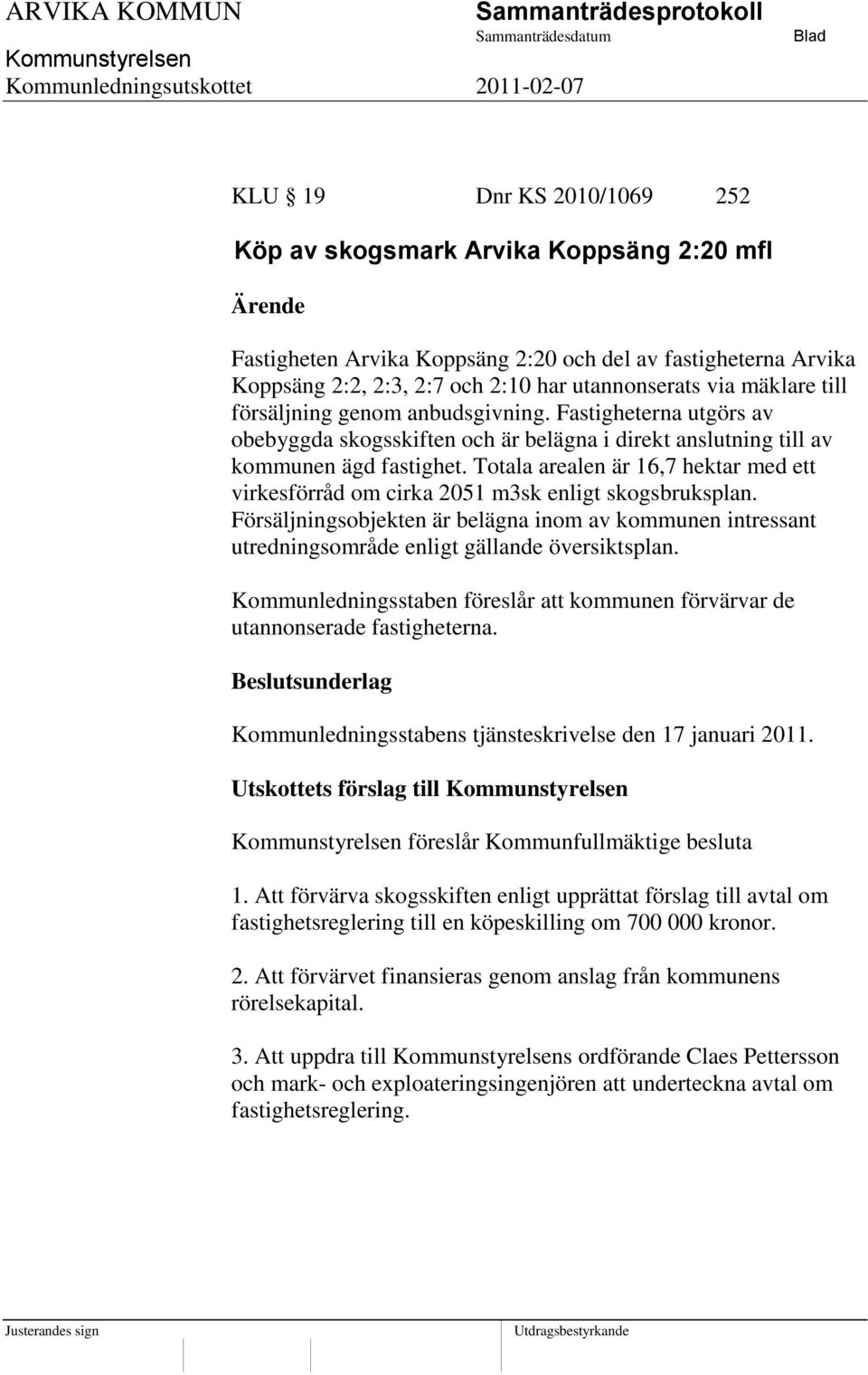 Totala arealen är 16,7 hektar med ett virkesförråd om cirka 2051 m3sk enligt skogsbruksplan. Försäljningsobjekten är belägna inom av kommunen intressant utredningsområde enligt gällande översiktsplan.