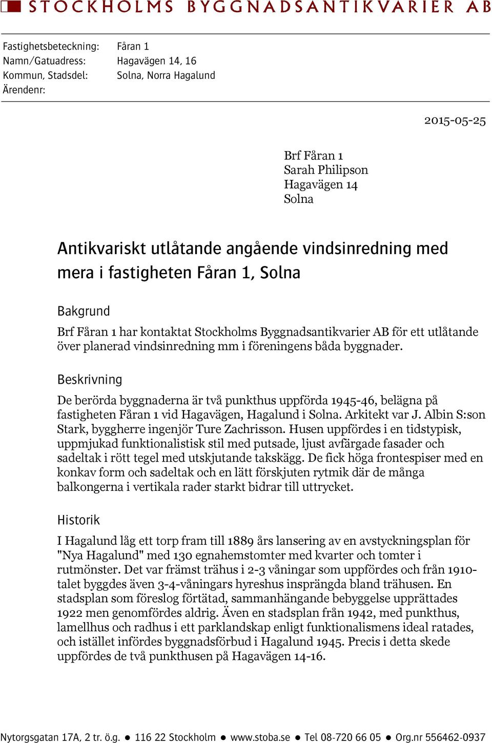 byggnader. Beskrivning De berörda byggnaderna är två punkthus uppförda 1945-46, belägna på fastigheten Fåran 1 vid Hagavägen, Hagalund i Solna. Arkitekt var J.