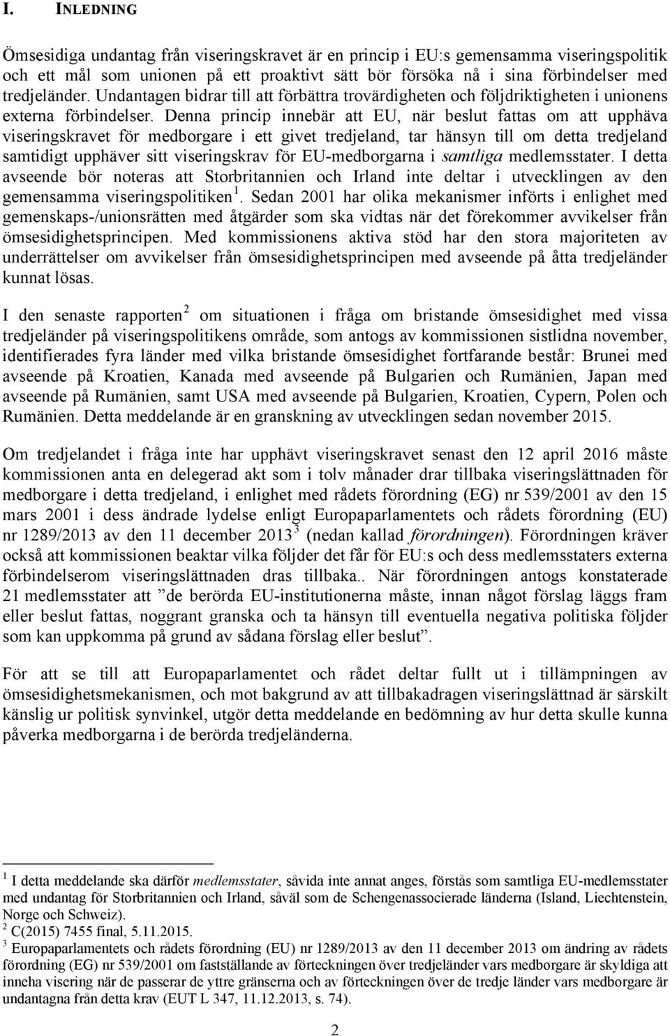 Denna princip innebär att EU, när beslut fattas om att upphäva viseringskravet för medborgare i ett givet tredjeland, tar hänsyn till om detta tredjeland samtidigt upphäver sitt viseringskrav för