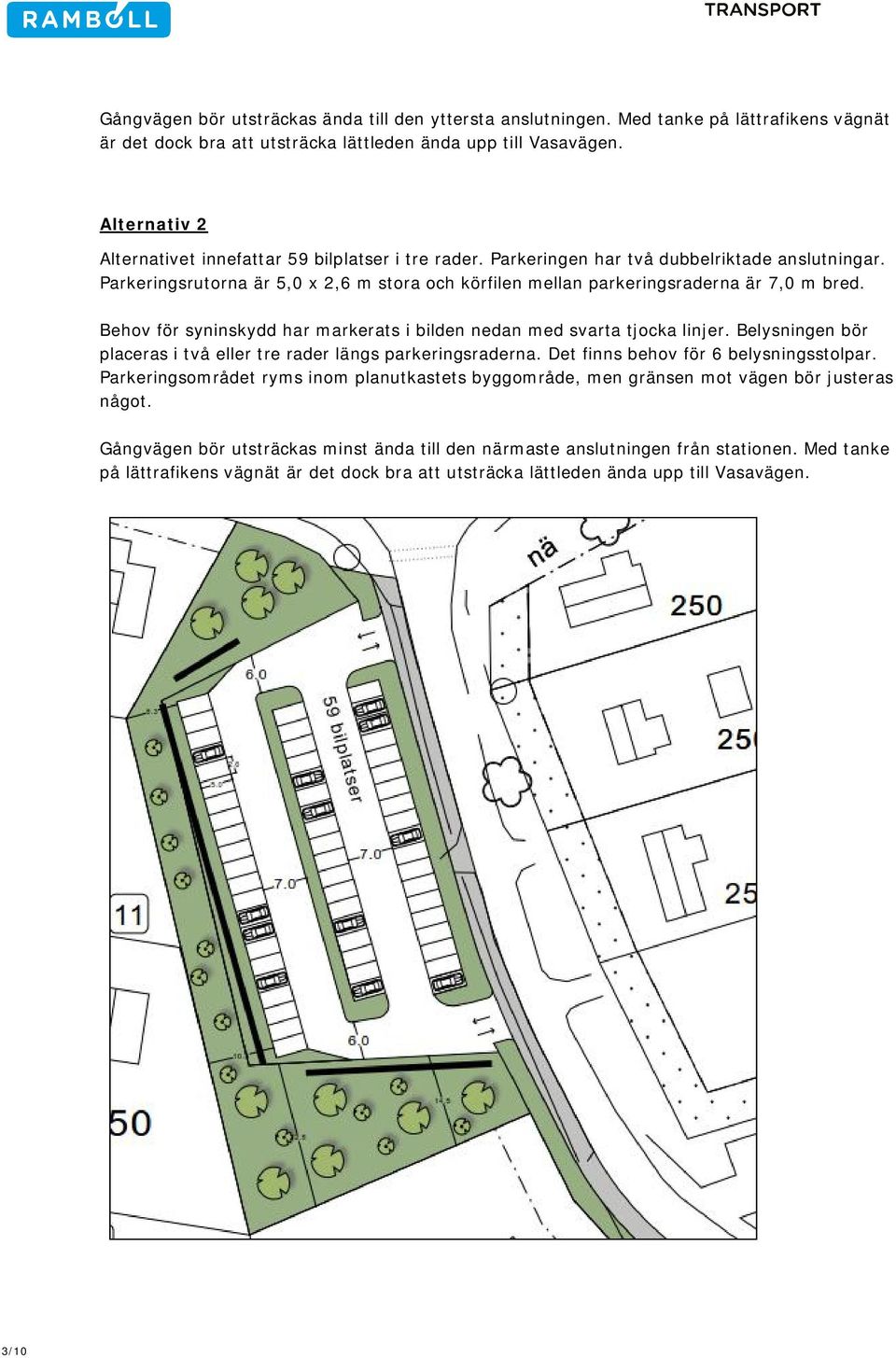Parkeringsrutorna är 5,0 x 2,6 m stora och körfilen mellan parkeringsraderna är 7,0 m bred. Behov för syninskydd har markerats i bilden nedan med svarta tjocka linjer.