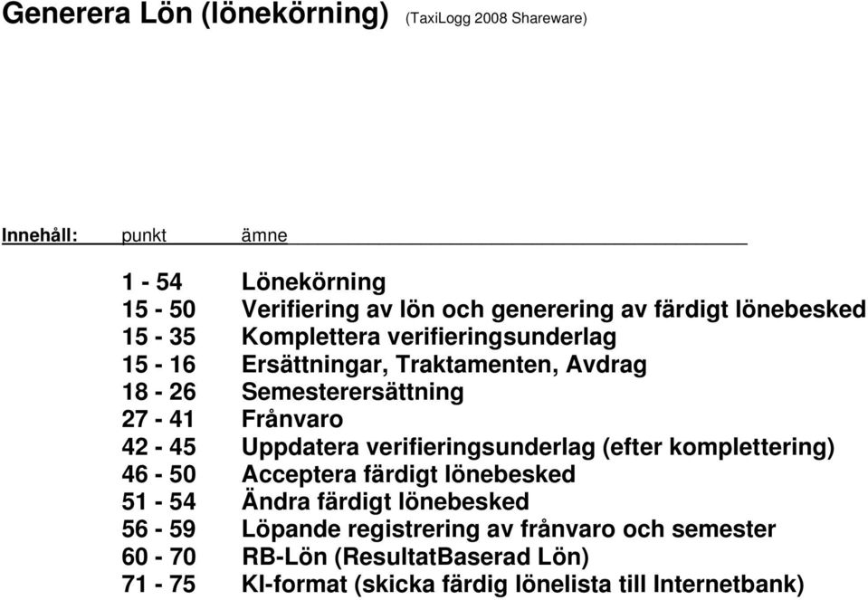 Frånvaro 42-45 Uppdatera verifieringsunderlag (efter komplettering) 46-50 Acceptera färdigt lönebesked 51-54 Ändra färdigt lönebesked