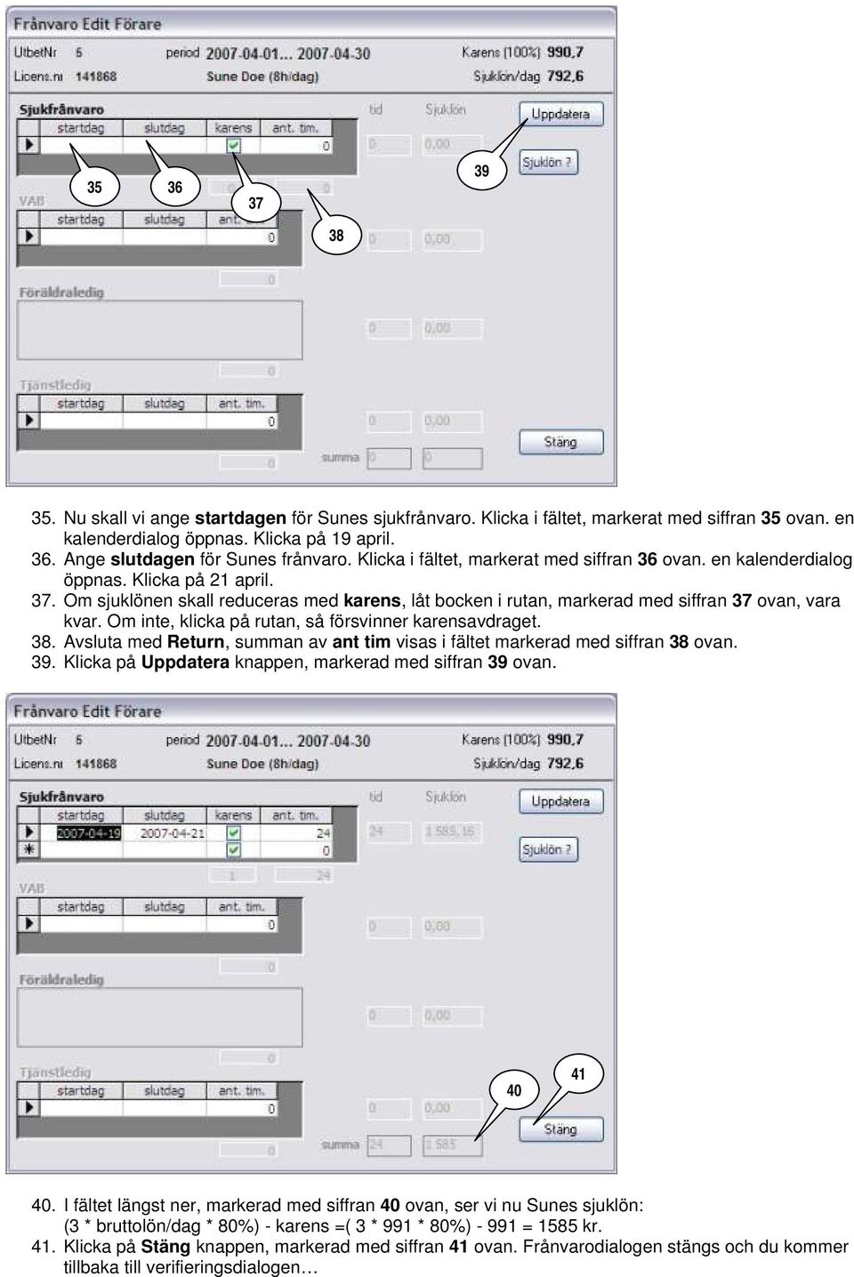 Om inte, klicka på rutan, så försvinner karensavdraget. 38. Avsluta med Return, summan av ant tim visas i fältet markerad med siffran 38 ovan. 39.