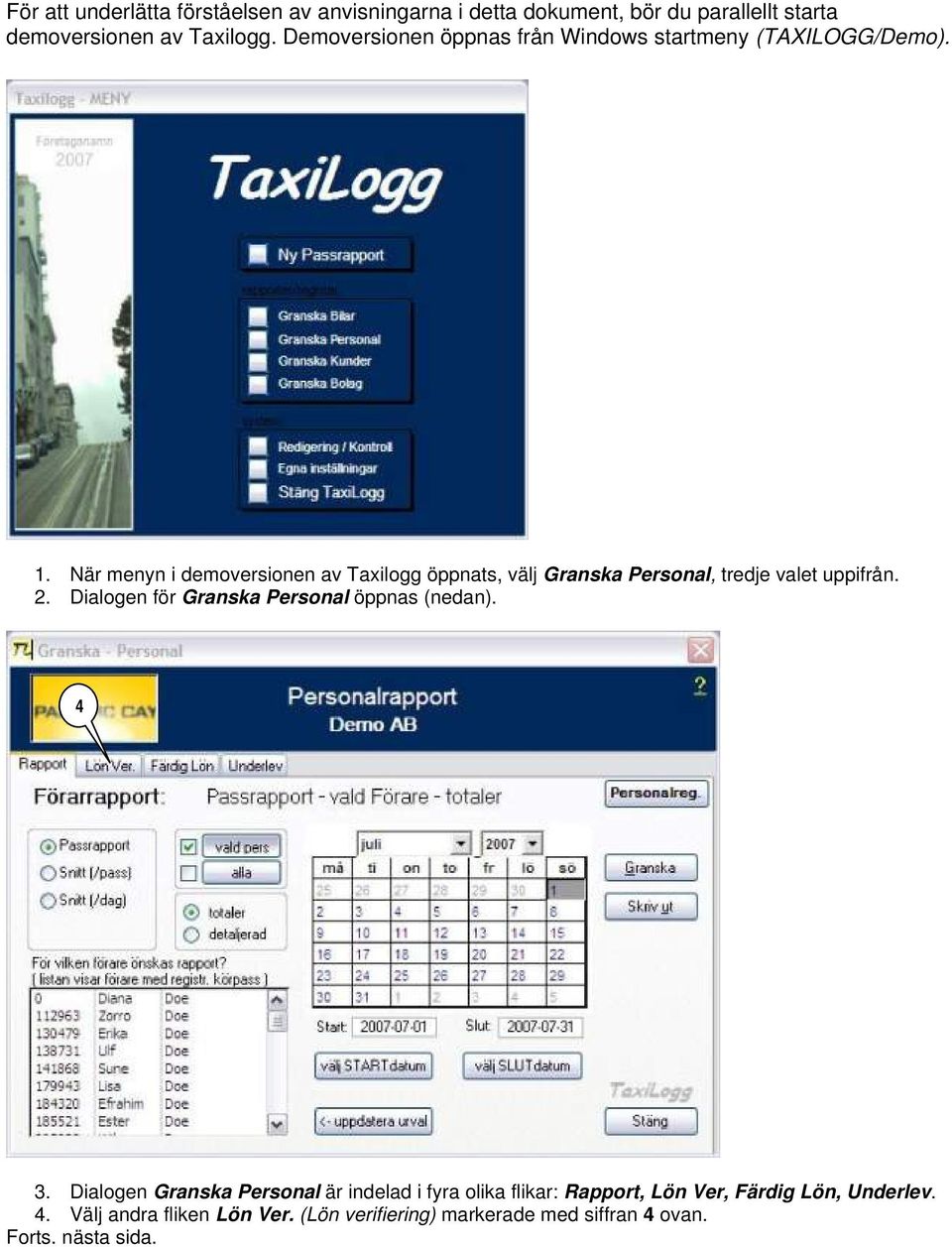 När menyn i demoversionen av Taxilogg öppnats, välj Granska Personal, tredje valet uppifrån. 2.