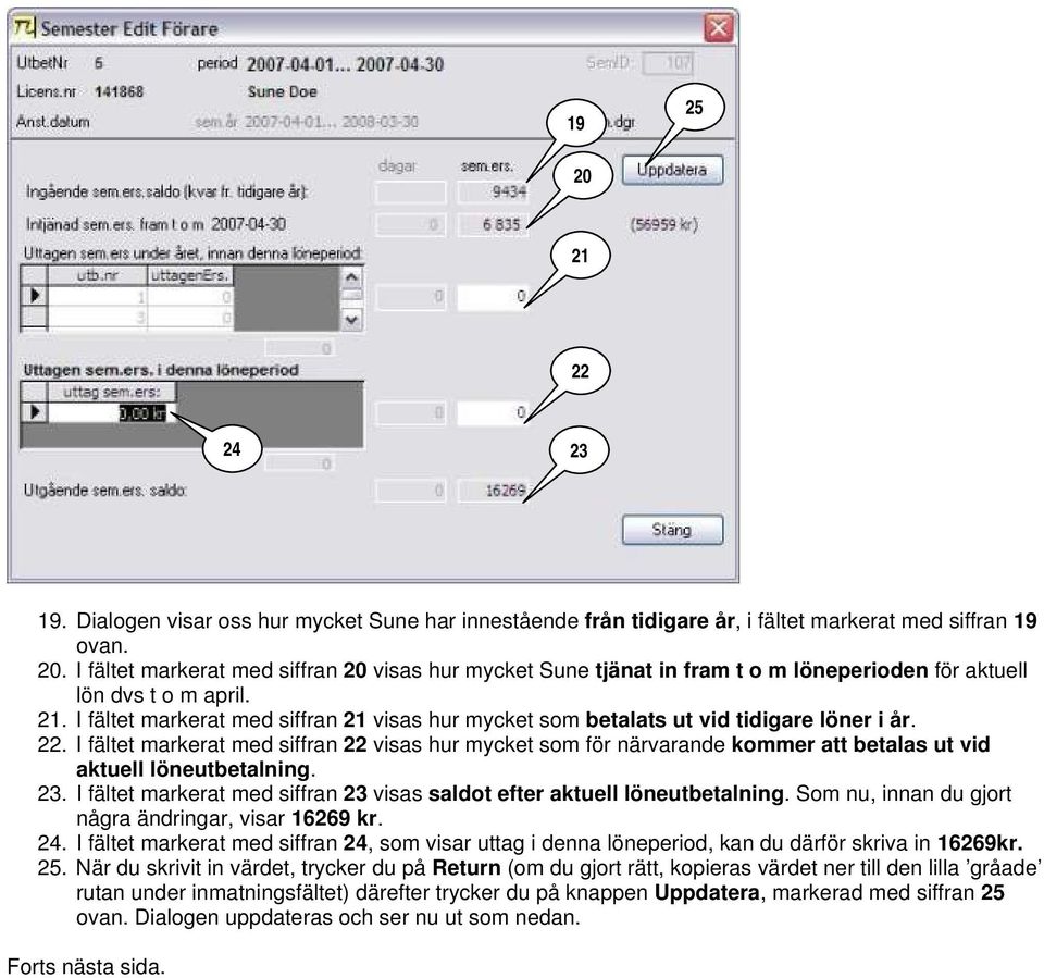 I fältet markerat med siffran 22 visas hur mycket som för närvarande kommer att betalas ut vid aktuell löneutbetalning. 23. I fältet markerat med siffran 23 visas saldot efter aktuell löneutbetalning.
