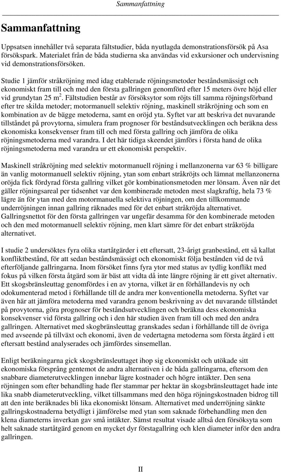 Studie 1 jämför stråkröjning med idag etablerade röjningsmetoder beståndsmässigt och ekonomiskt fram till och med den första gallringen genomförd efter 15 meters övre höjd eller vid grundytan 25 m 2.